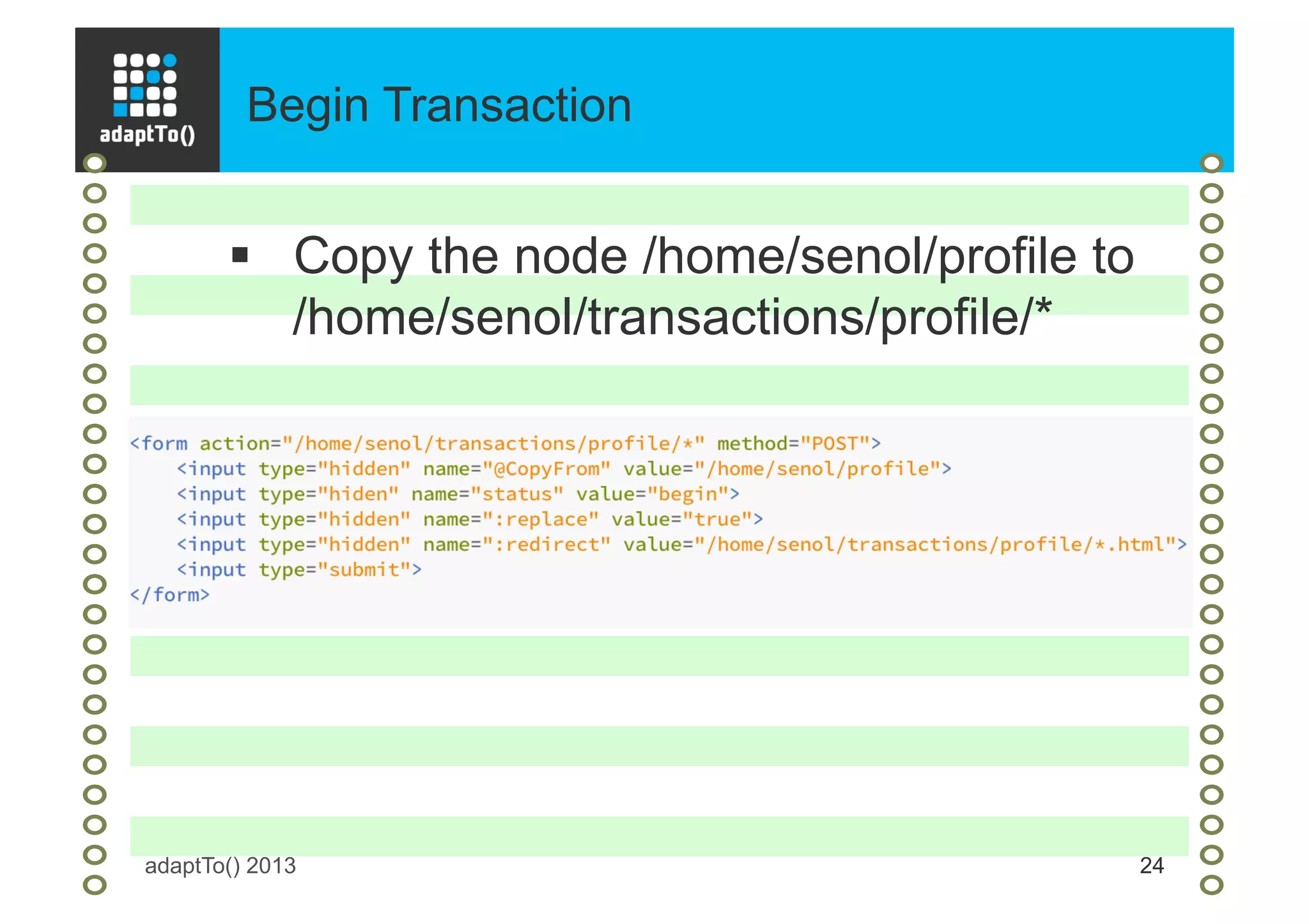 Begin Transaction
adaptTo() 2013 24
§  Copy the node /home/senol/profile to
/home/senol/transactions/profile/*
 