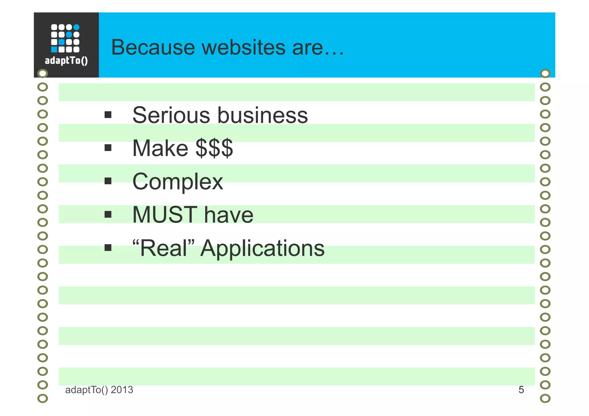 Because websites are…
adaptTo() 2013 5
§  Serious business
§  Make $$$
§  Complex
§  MUST have
§  “Real” Applications
 