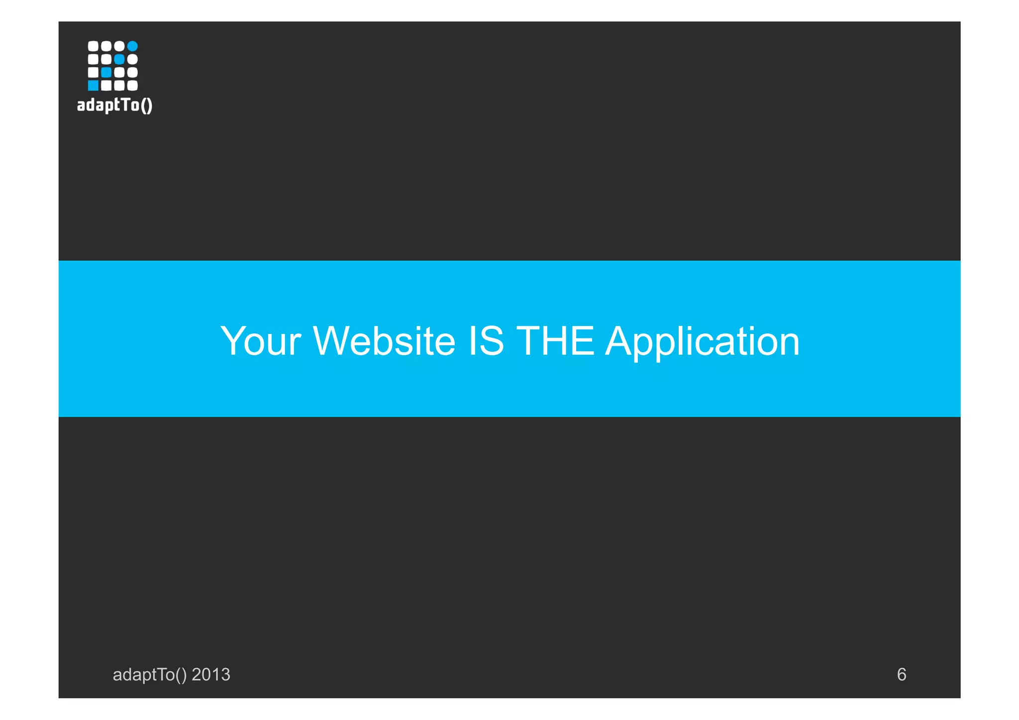 adaptTo() 2013 6
Your Website IS THE Application
 