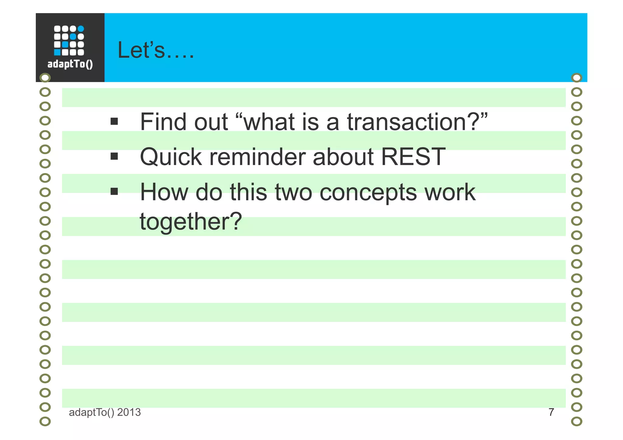 Let’s….
adaptTo() 2013 7
§  Find out “what is a transaction?”
§  Quick reminder about REST
§  How do this two concepts work
together?
 