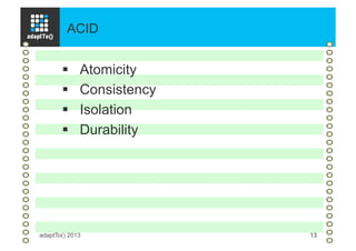 ACID
adaptTo() 2013 13
§  Atomicity
§  Consistency
§  Isolation
§  Durability
 