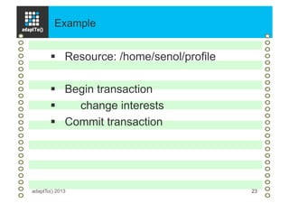 Example
adaptTo() 2013 23
§  Resource: /home/senol/profile
§  Begin transaction
§  change interests
§  Commit transaction
 