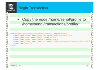 Begin Transaction
adaptTo() 2013 24
§  Copy the node /home/senol/profile to
/home/senol/transactions/profile/*
 