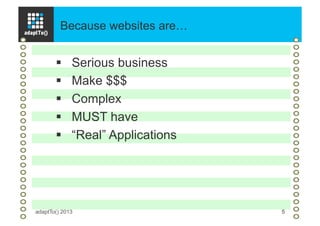 Because websites are…
adaptTo() 2013 5
§  Serious business
§  Make $$$
§  Complex
§  MUST have
§  “Real” Applications
 
