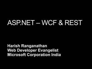 ASP.NET – WCF & REST Harish Ranganathan Web Developer Evangelist Microsoft Corporation India 