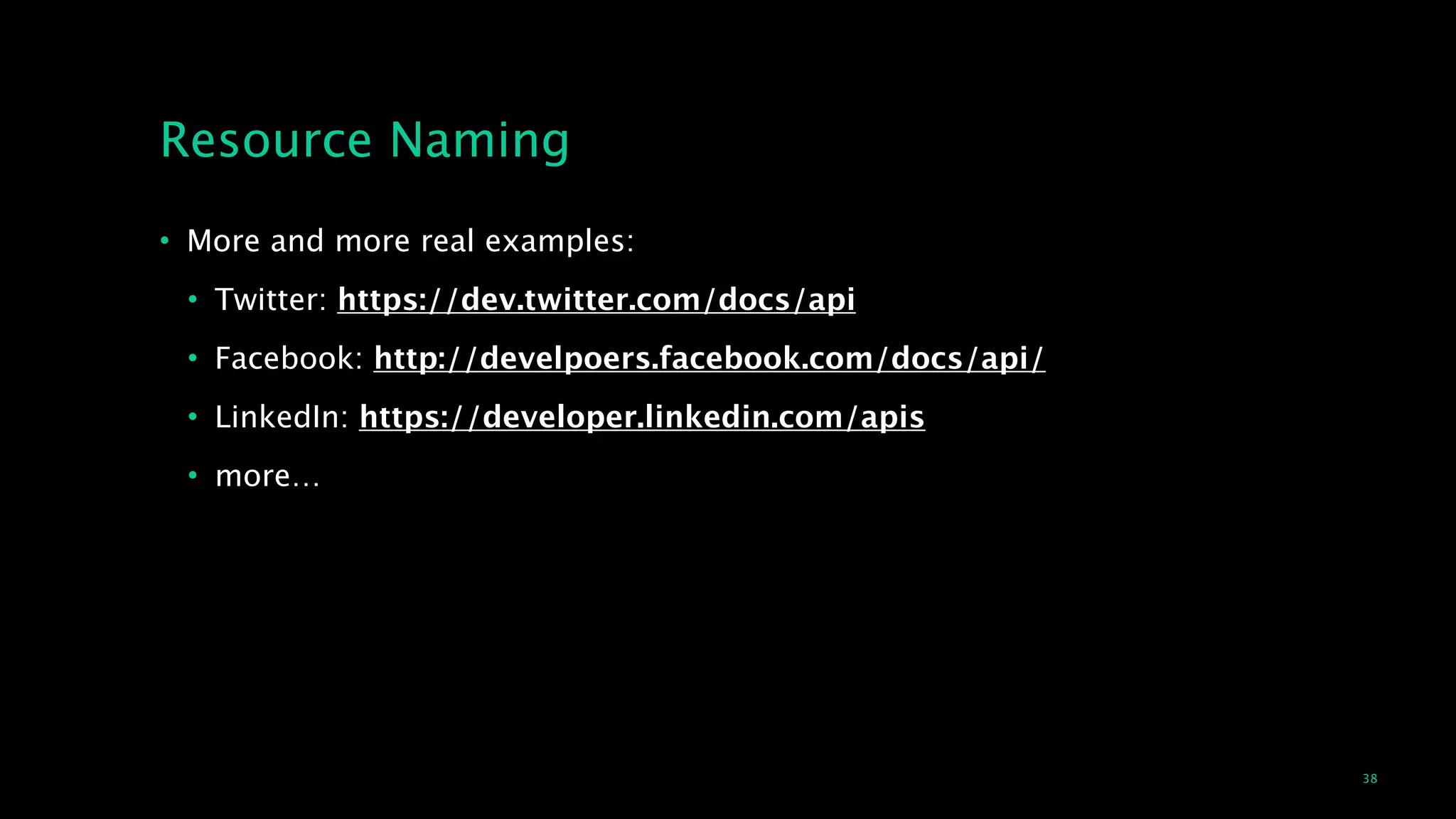 38
Resource Naming
• More and more real examples:
• Twitter: https://dev.twitter.com/docs/api
• Facebook: http://develpoers.facebook.com/docs/api/
• LinkedIn: https://developer.linkedin.com/apis
• more…
 