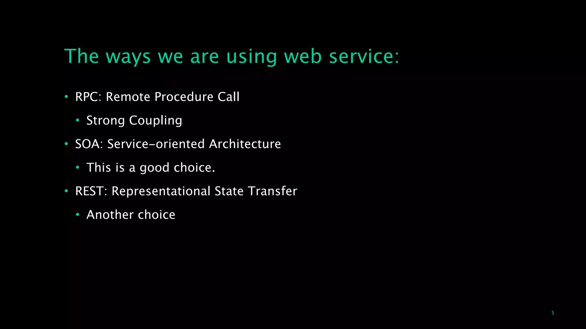 5
The ways we are using web service:
• RPC: Remote Procedure Call
• Strong Coupling
• SOA: Service-oriented Architecture
• This is a good choice.
• REST: Representational State Transfer
• Another choice
 