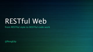 RESTful Web
from RESTful style to RESTful code work
!
!
!
@PengEdy
 