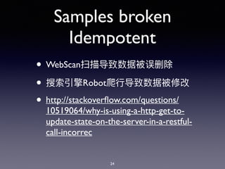 Samples broken
Idempotent
• WebScan
• Robot
• http://stackoverﬂow.com/questions/
10519064/why-is-using-a-http-get-to-
update-state-on-the-server-in-a-restful-
call-incorrec
24
 