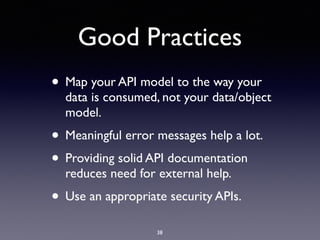 Good Practices
• Map your API model to the way your
data is consumed, not your data/object
model.
• Meaningful error messages help a lot.
• Providing solid API documentation
reduces need for external help.
• Use an appropriate security APIs.
38
 