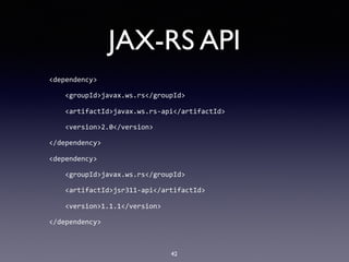 JAX-RS API
<dependency>	
				<groupId>javax.ws.rs</groupId>	
				<artifactId>javax.ws.rs-api</artifactId>	
				<version>2.0</version>	
</dependency>	
<dependency>	
				<groupId>javax.ws.rs</groupId>	
				<artifactId>jsr311-api</artifactId>	
				<version>1.1.1</version>	
</dependency>
42
 