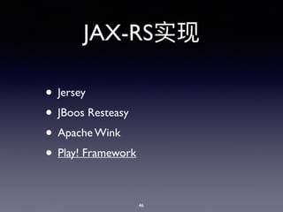 JAX-RS
• Jersey
• JBoos Resteasy
• Apache Wink
• Play! Framework
46
 