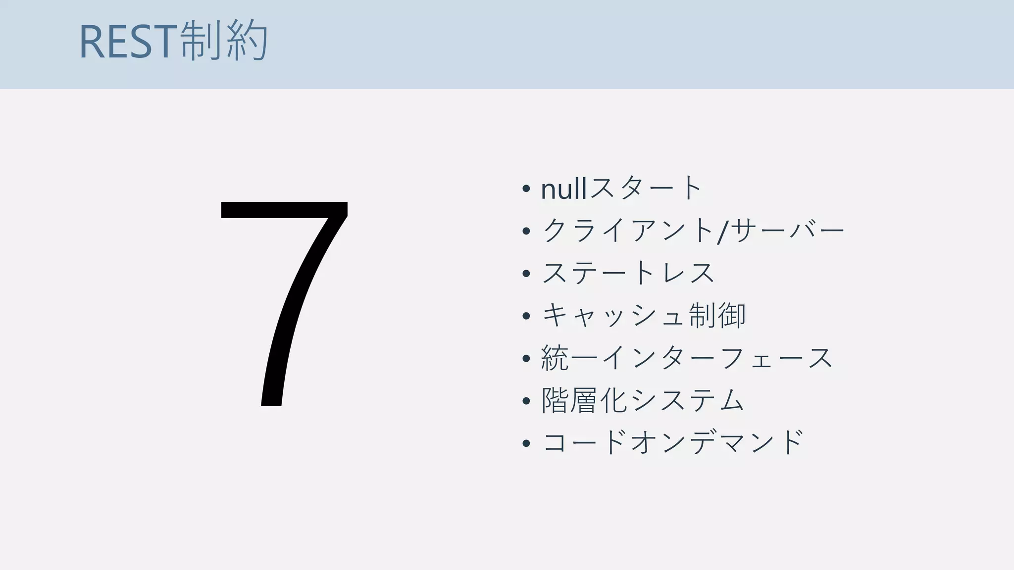 REST制約
• nullスタート
• クライアント/サーバー
• ステートレス
• キャッシュ制御
• 統一インターフェース
• 階層化システム
• コードオンデマンド
 
