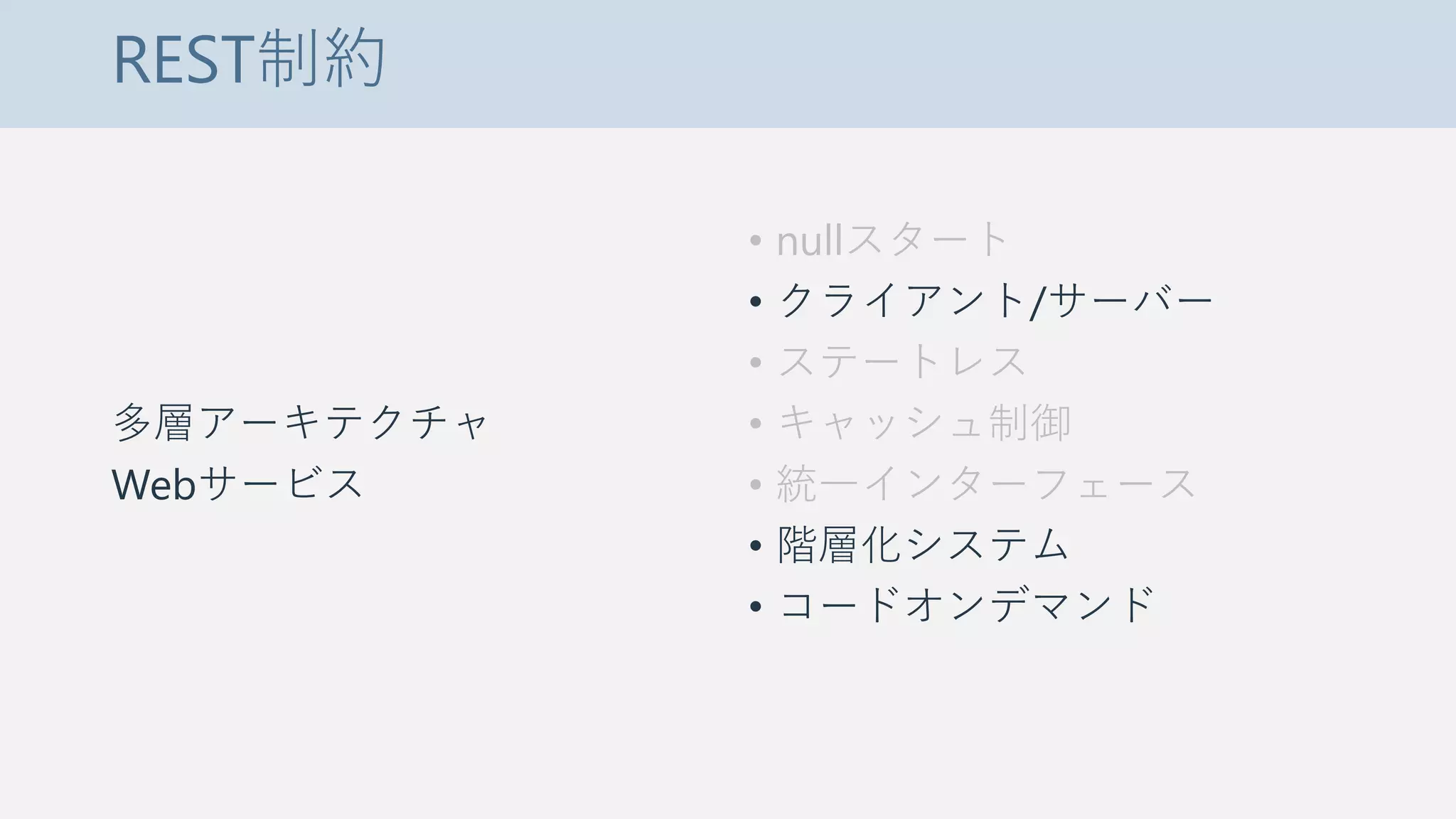 REST制約
多層アーキテクチャ
Webサービス
• nullスタート
• クライアント/サーバー
• ステートレス
• キャッシュ制御
• 統一インターフェース
• 階層化システム
• コードオンデマンド
 