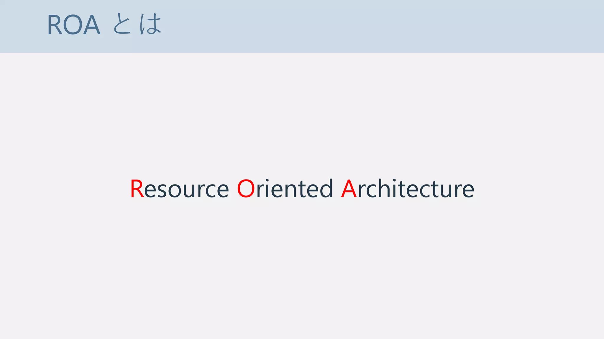 ROA とは
Resource Oriented Architecture
 