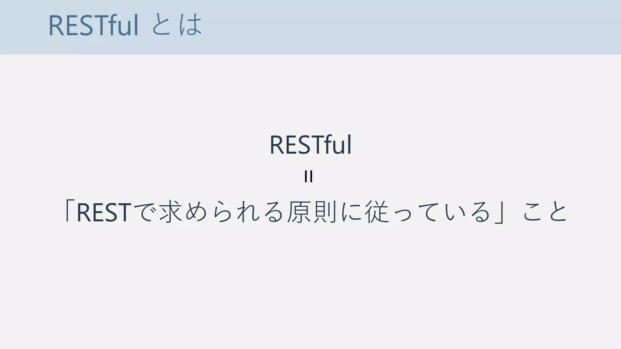 RESTful とは
RESTful
「RESTで求められる原則に従っている」こと
=
 