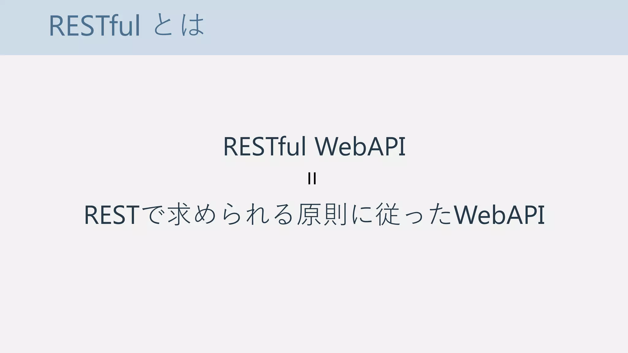 RESTful とは
RESTful WebAPI
RESTで求められる原則に従ったWebAPI
=
 