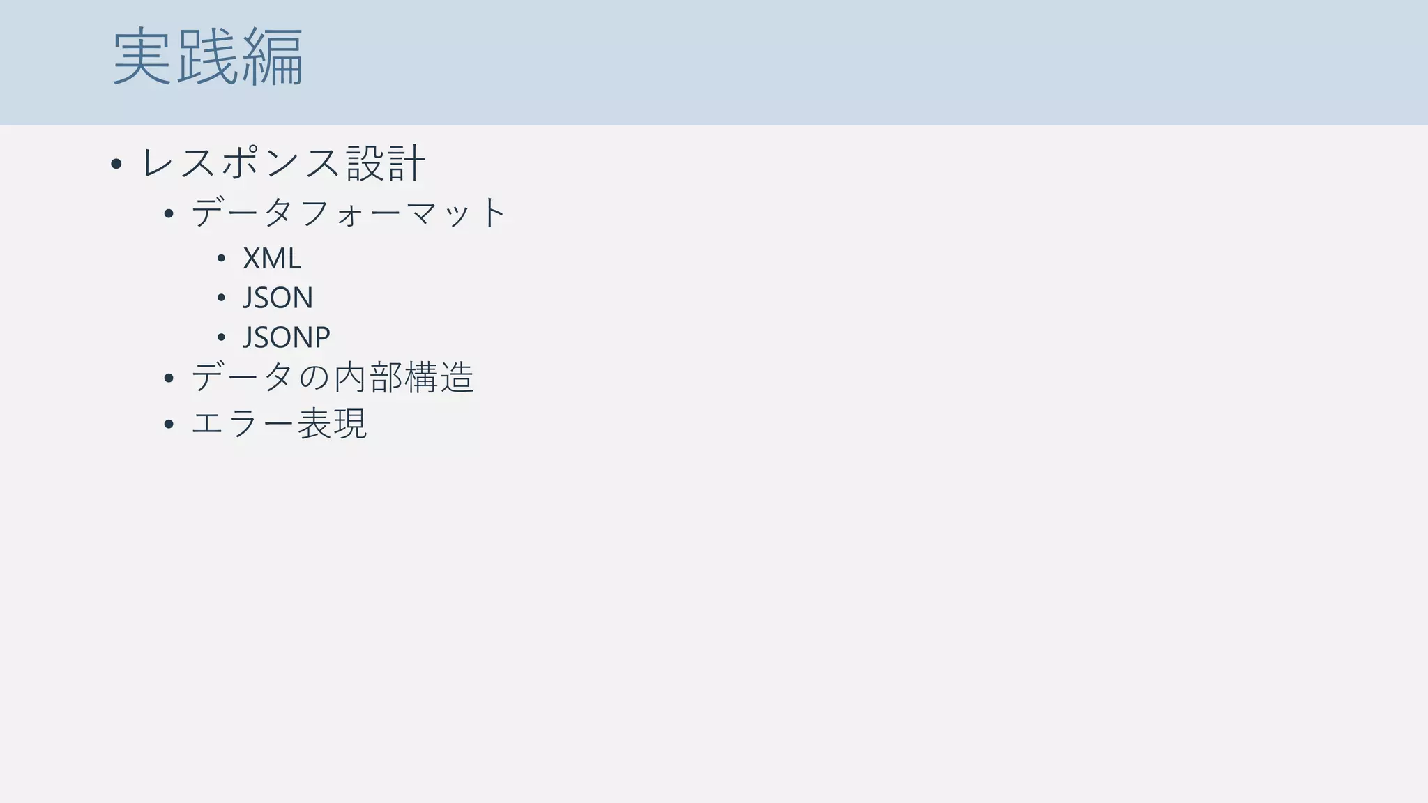 実践編
• レスポンス設計
• データフォーマット
• XML
• JSON
• JSONP
• データの内部構造
• エラー表現
 