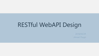 RESTful WebAPI Design
2018/03/29
Akinari Tsugo
 