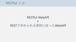 RESTful とは
RESTful WebAPI
RESTで求められる原則に従ったWebAPI
=
 