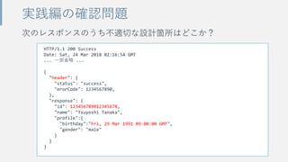 次のレスポンスのうち不適切な設計箇所はどこか？
実践編の確認問題
HTTP/1.1 200 Success
Date: Sat, 24 Mar 2018 02:16:54 GMT
... 一部省略 ...
{
"header": {
"status": "success",
"erorCode": 1234567890,
},
"response": {
"id": 123456789012345678,
"name": "Tsuyoshi Tanaka",
"profile":{
"birthday":"Fri, 29 Mar 1991 09:00:00 GMT",
"gender": "male"
}
}
}
 