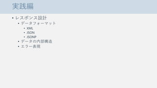 実践編
• レスポンス設計
• データフォーマット
• XML
• JSON
• JSONP
• データの内部構造
• エラー表現
 