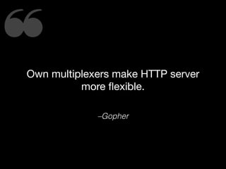 ❝Own multiplexers make HTTP server
more ﬂexible.
–Gopher
 