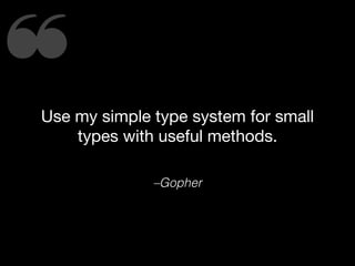 ❝Use my simple type system for small
types with useful methods.
–Gopher
 