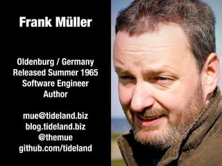 Frank Müller
Oldenburg / Germany
Released Summer 1965
Software Engineer
Author
!
mue@tideland.biz
blog.tideland.biz
@themue
github.com/tideland
 