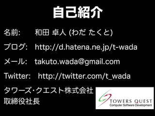 自己紹介
名前:     和田 卓人 (わだ たくと)

ブログ: http://d.hatena.ne.jp/t-wada

メール: takuto.wada@gmail.com

Twitter: http://twitter.com/t_wada

タワーズ･クエスト株式会社
取締役社長
 
