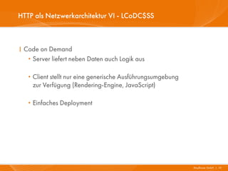 HTTP als Netzwerkarchitektur VI - LCoDC$SS



I Code on Demand
   ·Server liefert neben Daten auch Logik aus

   · Client stellt nur eine generische Ausführungsumgebung
       zur Verfügung (Rendering-Engine, JavaScript)

   · Einfaches Deployment




                                                             Mayflower GmbH I 10
 