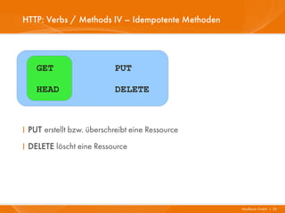 HTTP: Verbs / Methods IV – Idempotente Methoden




    GET                    PUT

    HEAD                   DELETE



I PUT erstellt bzw. überschreibt eine Ressource
I DELETE löscht eine Ressource




                                                  Mayflower GmbH I 22
 