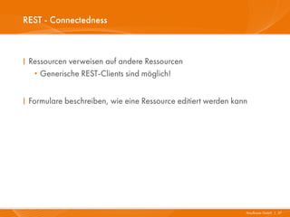 REST - Connectedness



I Ressourcen verweisen auf andere Ressourcen
   · Generische REST-Clients sind möglich!


I Formulare beschreiben, wie eine Ressource editiert werden kann




                                                               Mayflower GmbH I 37
 
