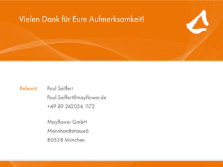 Vielen Dank für Eure Aufmerksamkeit!




      Referent   Paul Seiffert
                 Paul.Seiffert@mayflower.de
                 +49 89 242054 1172

                 Mayflower GmbH
                 Mannhardtstrasse6
                 80538 München

10.1 1
    1.1                                 Mayflower GmbH   40
 