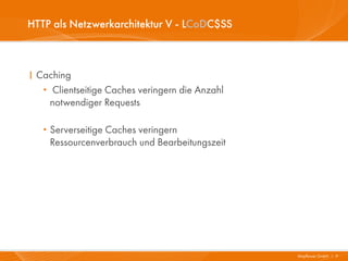 HTTP als Netzwerkarchitektur V - LCoDC$SS



I Caching
   · Clientseitige Caches veringern die Anzahl
    notwendiger Requests

   · Serverseitige Caches veringern
       Ressourcenverbrauch und Bearbeitungszeit




                                                  Mayflower GmbH I 9
 