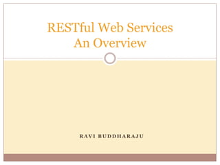 RESTful Web Services
   An Overview




     RAVI BUDDHARAJU
 