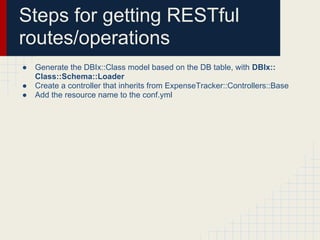 Steps for getting RESTful
routes/operations
●   Generate the DBIx::Class model based on the DB table, with DBIx::
    Clas...