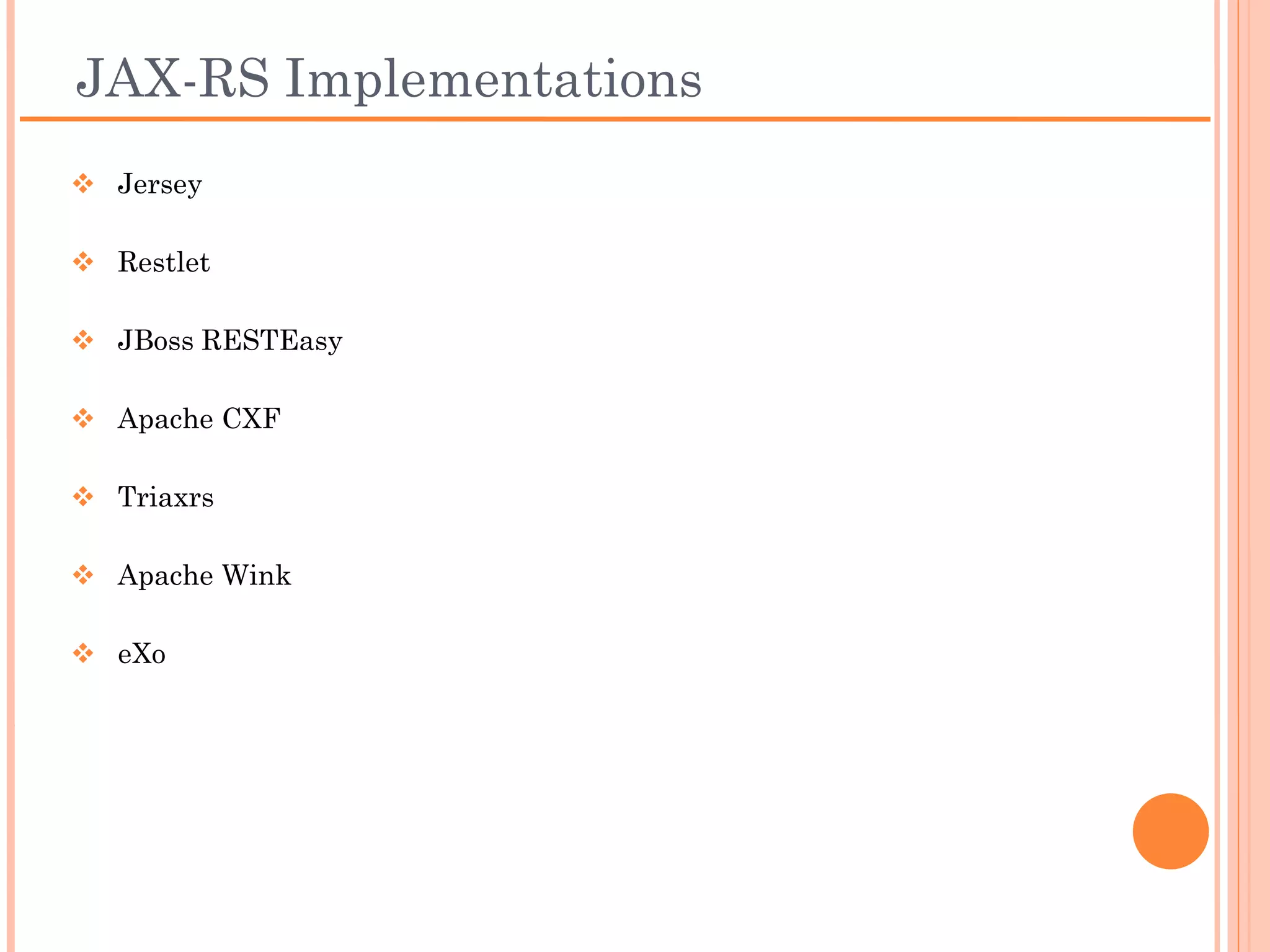 JAX-RS Implementations
 Jersey

 Restlet

 JBoss RESTEasy

 Apache CXF

 Triaxrs

 Apache Wink

 eXo
 