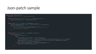 Json-patch sample
public class AddressService {
private AddressRepository addressRepository;
public AddressService(AddressRepository addressRepository) {
this.addressRepository = addressRepository;
}
public void updateById(Long id, AddressDto userDto) {
Optional<AddressEntity> entity = addressRepository.findById(id);
entity.ifPresent(u -> {
BeanUtils.copyProperties(AddressMapper.from(userDto), u);
addressRepository.save(u);
});
}
public void patchById(Long id, JsonPatch jsonPatch) {
this.findById(id)
.ifPresent(existing -> {
try {
ObjectMapper objectMapper = new ObjectMapper();
JsonNode patched = jsonPatch.apply(objectMapper.convertValue(existing, JsonNode.class));
AddressEntity patchedUser = objectMapper.treeToValue(patched, AddressEntity.class);
addressRepository.save(patchedUser);
} catch (JsonPatchException | JsonProcessingException e) {
throw new IllegalStateException();
}
});
}
}
 