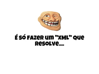 É só fazer um "XML" que
resolve....
 