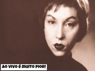 Ao vivo é muito pior!
 