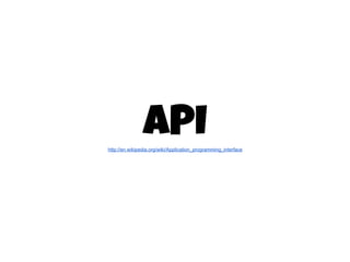 APIhttp://en.wikipedia.org/wiki/Application_programming_interface
 