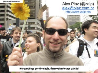 Mercantólogo por formação, desenvolvedor por paixão!
Ativista por consciência!
Alex Piaz (@zaip)
alex@piaz.com.br
http://www.zaip.net
 