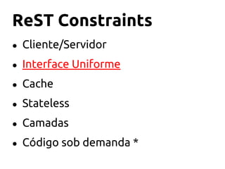 ReST Constraints
● Cliente/Servidor
● Interface Uniforme
● Cache
● Stateless
● Camadas
● Código sob demanda *
 