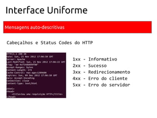 Mensagens auto-descritivas
Interface Uniforme
Cabeçalhos e Status Codes do HTTP
1xx - Informativo
2xx - Sucesso
3xx - Redirecionamento
4xx - Erro do cliente
5xx - Erro do servidor
 