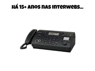 Há 15+ anos nas interwebs...
 