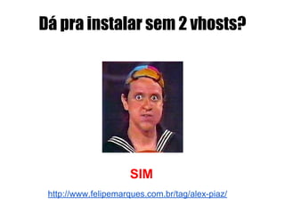 Dá pra instalar sem 2 vhosts?
http://www.felipemarques.com.br/tag/alex-piaz/
SIM
 