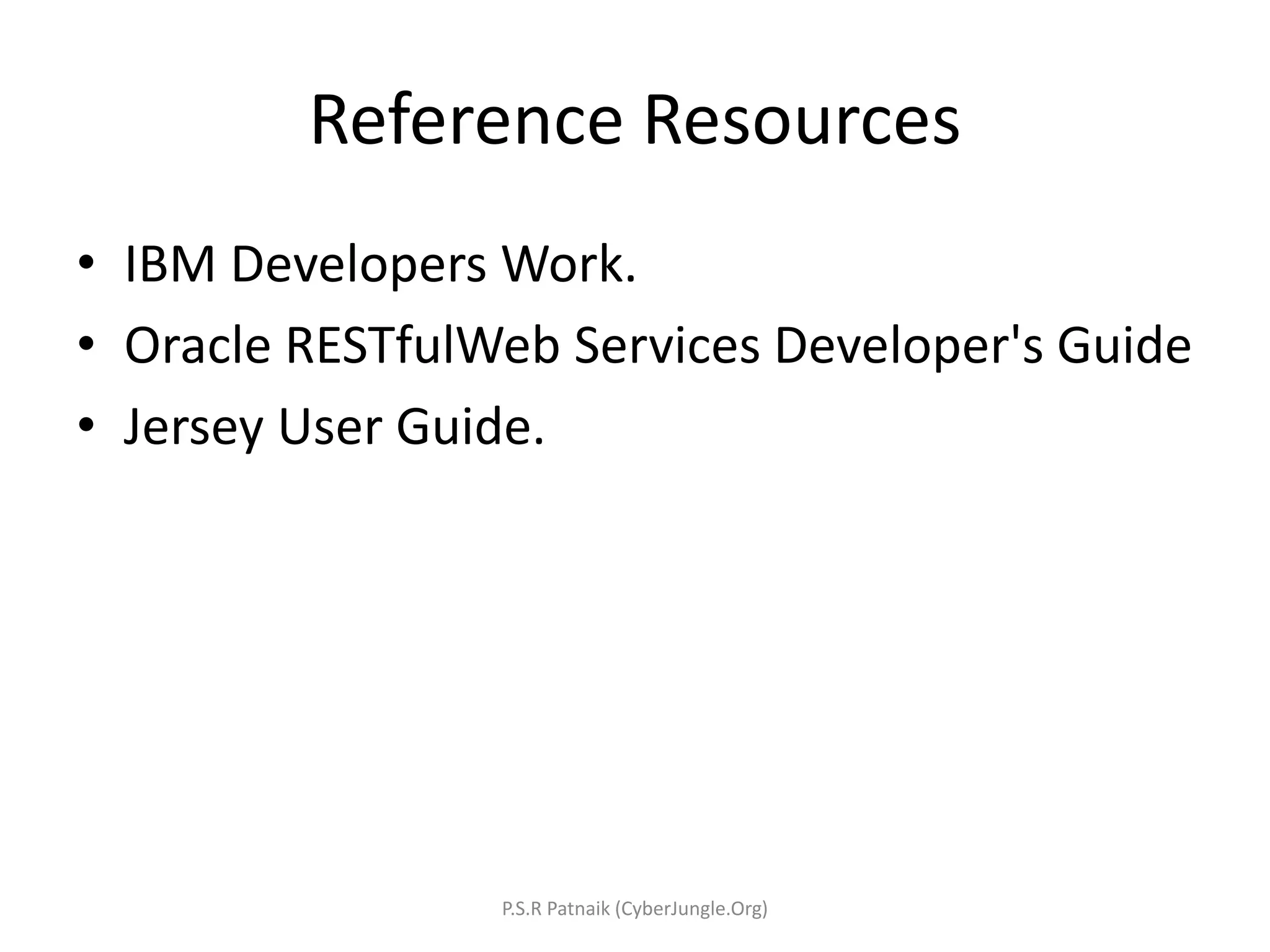 Reference Resources
• IBM Developers Work.
• Oracle RESTfulWeb Services Developer's Guide
• Jersey User Guide.
P.S.R Patnaik (CyberJungle.Org)
 