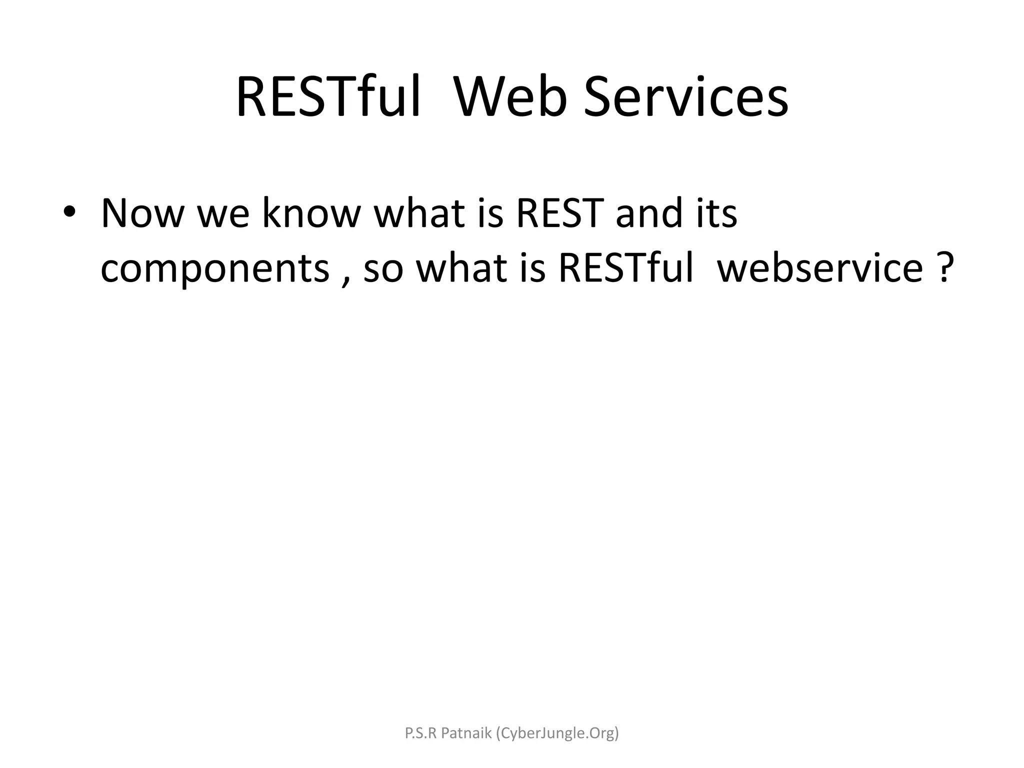 RESTful Web Services
• Now we know what is REST and its
components , so what is RESTful webservice ?
P.S.R Patnaik (CyberJungle.Org)
 