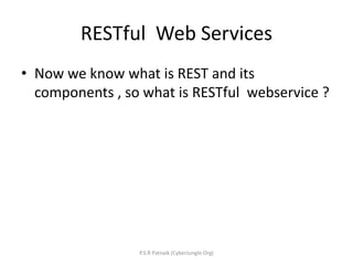 RESTful Web Services
• Now we know what is REST and its
components , so what is RESTful webservice ?
P.S.R Patnaik (CyberJungle.Org)
 